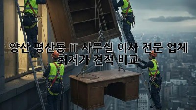 양산 평산동 IT 사무실 이사 전문 업체 🏢  최저가 견적 비교!