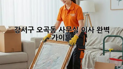강서구 오곡동 사무실 이사 완벽 가이드 🏢📦
