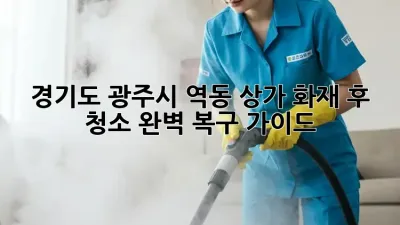 경기도 광주시 역동 상가 화재 후 청소, 완벽 복구 가이드