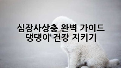 🐶심장사상충 완벽 가이드: 댕댕이 건강 지키기🛡️